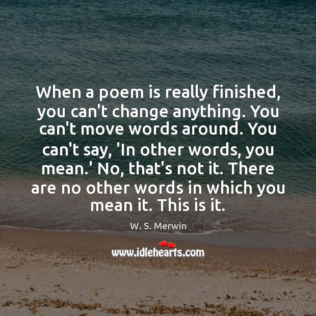 When a poem is really finished, you can’t change anything. You can’t W. S. Merwin Picture Quote
