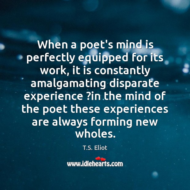 When a poet’s mind is perfectly equipped for its work, it is T.S. Eliot Picture Quote