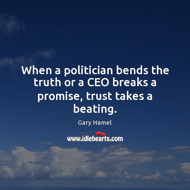 When a politician bends the truth or a CEO breaks a promise, trust takes a beating. Gary Hamel Picture Quote