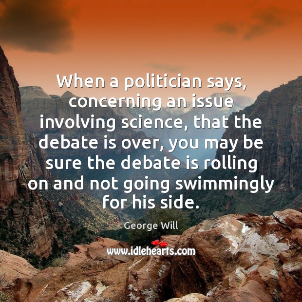 When a politician says, concerning an issue involving science, that the debate George Will Picture Quote