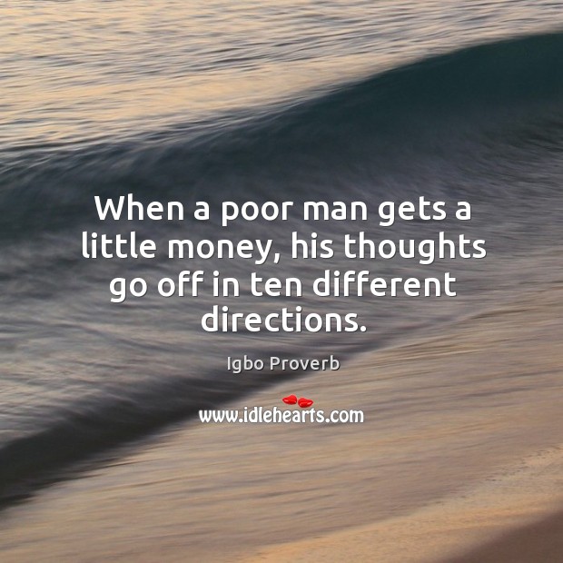 When a poor man gets a little money, his thoughts go off in ten different directions. Igbo Proverbs Image