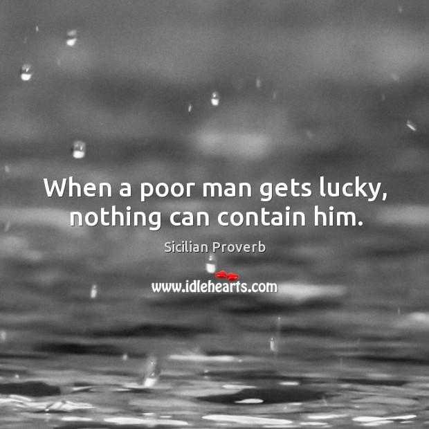 When a poor man gets lucky, nothing can contain him. Sicilian Proverbs Image