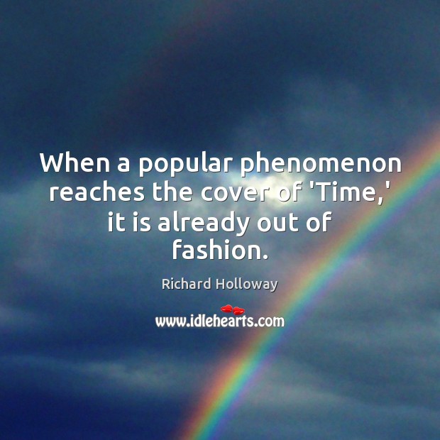 When a popular phenomenon reaches the cover of ‘Time,’ it is already out of fashion. Richard Holloway Picture Quote