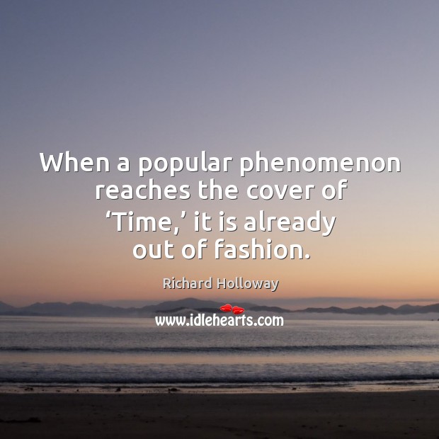 When a popular phenomenon reaches the cover of ‘time,’ it is already out of fashion. Richard Holloway Picture Quote