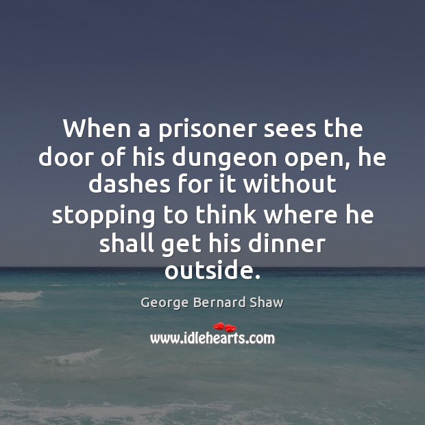 When a prisoner sees the door of his dungeon open, he dashes George Bernard Shaw Picture Quote