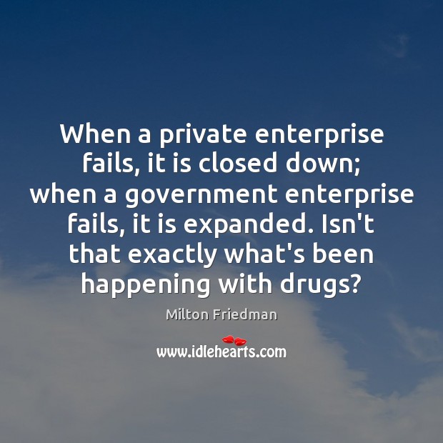 When a private enterprise fails, it is closed down; when a government Milton Friedman Picture Quote