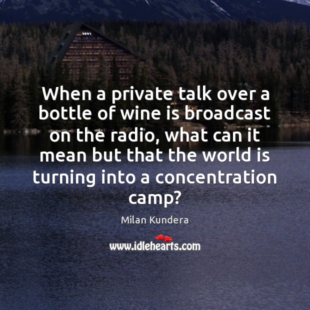 When a private talk over a bottle of wine is broadcast on Milan Kundera Picture Quote