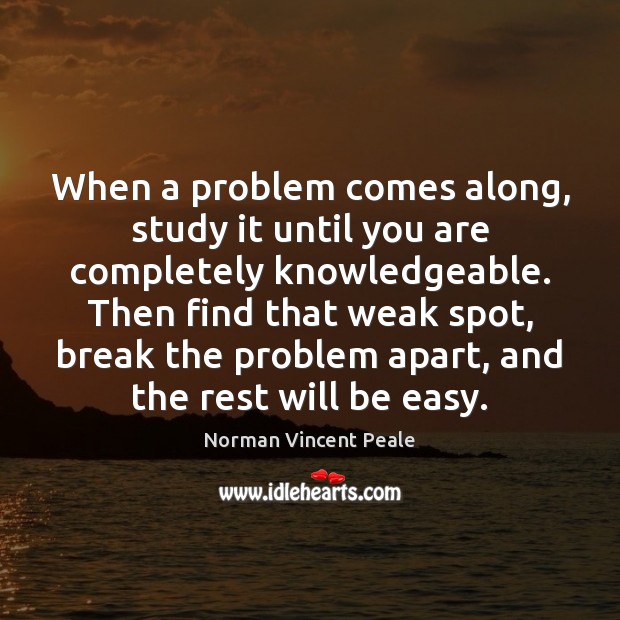 When a problem comes along, study it until you are completely knowledgeable. Image