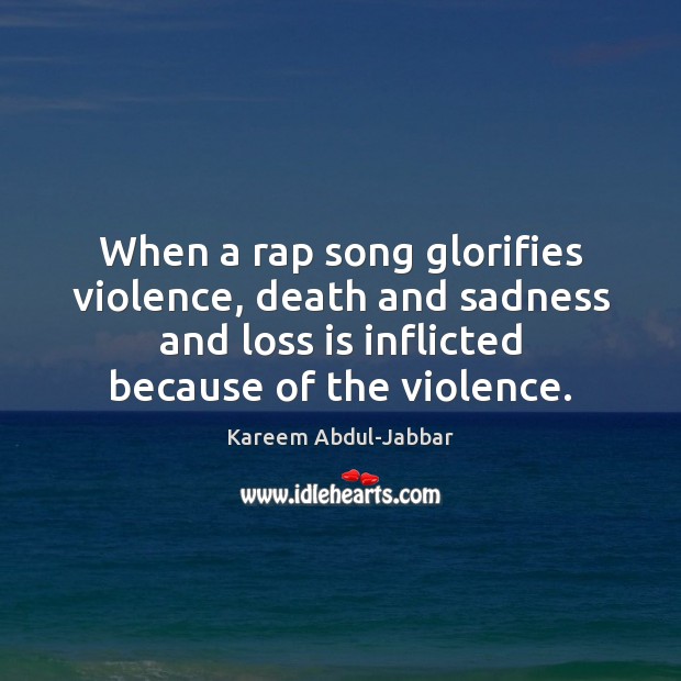 When a rap song glorifies violence, death and sadness and loss is Kareem Abdul-Jabbar Picture Quote