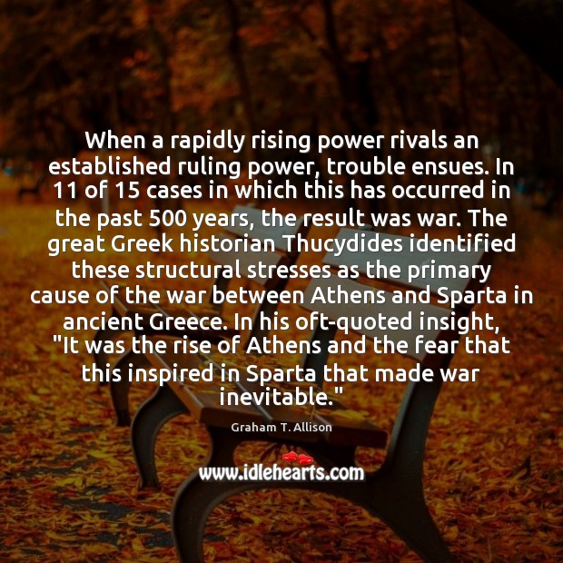 When a rapidly rising power rivals an established ruling power, trouble ensues. Graham T. Allison Picture Quote