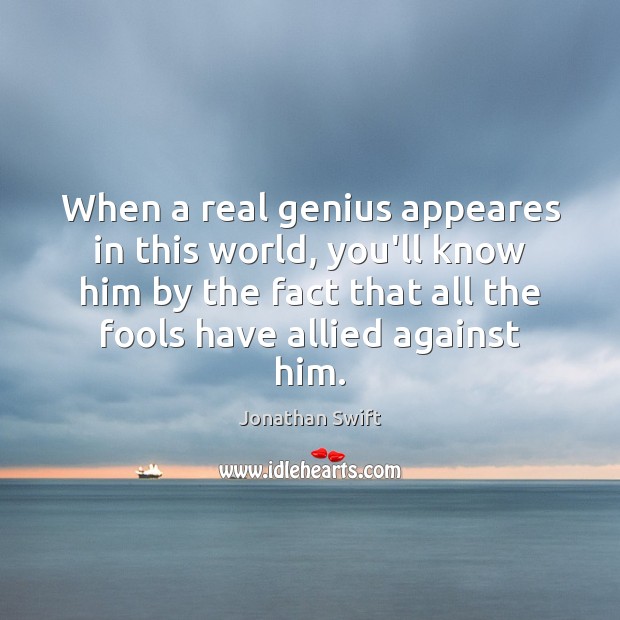 When a real genius appeares in this world, you’ll know him by Jonathan Swift Picture Quote