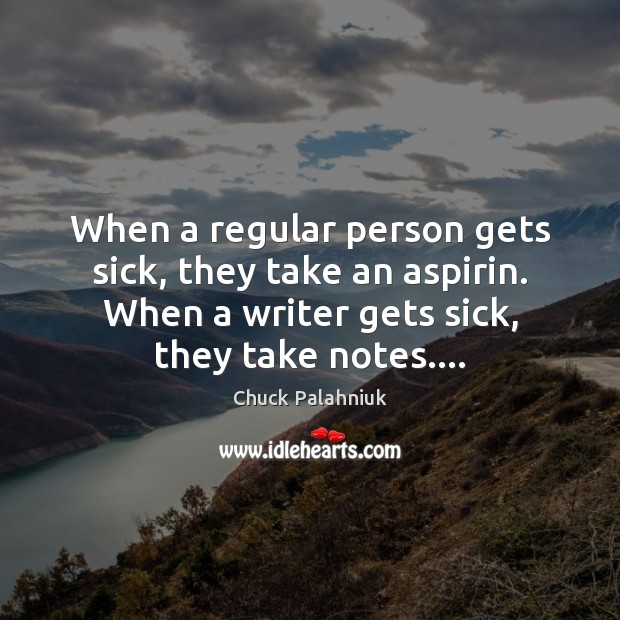 When a regular person gets sick, they take an aspirin. When a Chuck Palahniuk Picture Quote