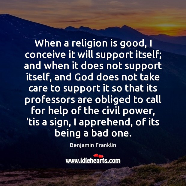When a religion is good, I conceive it will support itself; and Benjamin Franklin Picture Quote