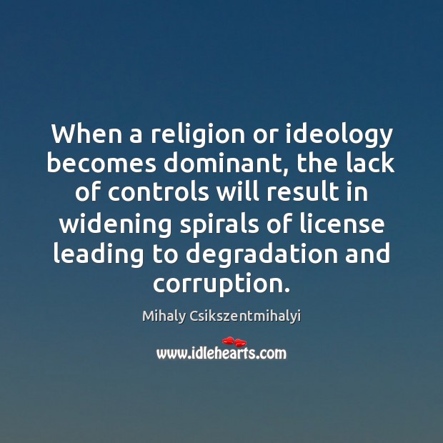 When a religion or ideology becomes dominant, the lack of controls will Mihaly Csikszentmihalyi Picture Quote
