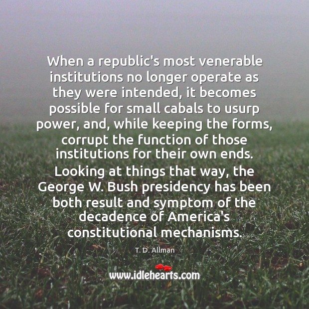 When a republic’s most venerable institutions no longer operate as they were T. D. Allman Picture Quote