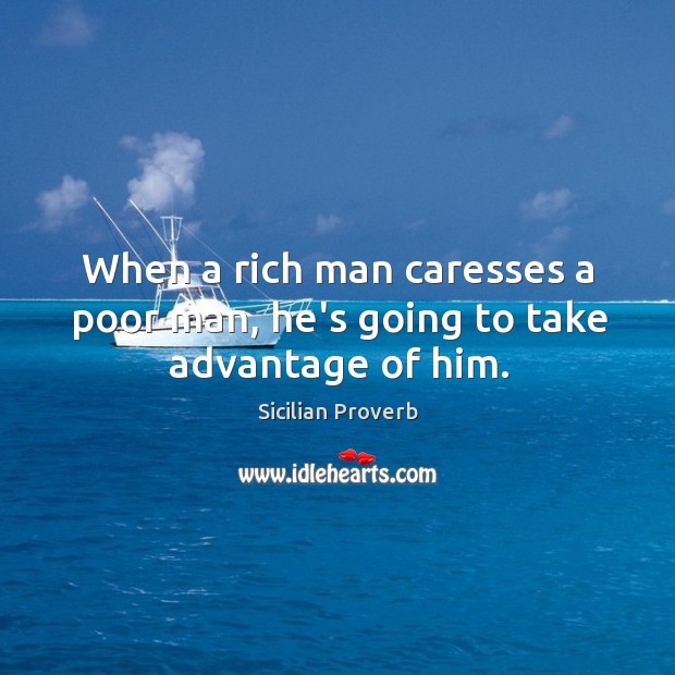 When a rich man caresses a poor man, he’s going to take advantage of him. Sicilian Proverbs Image