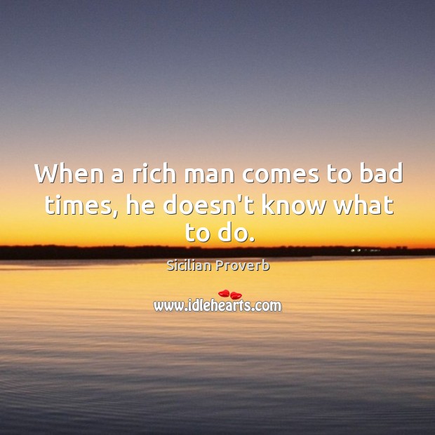 When a rich man comes to bad times, he doesn’t know what to do. Sicilian Proverbs Image