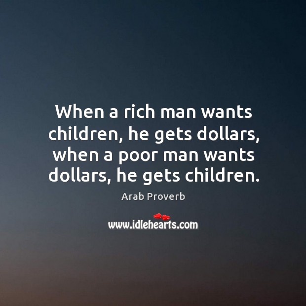 When a rich man wants children, he gets dollars, when a poor man wants dollars, he gets children. Arab Proverbs Image