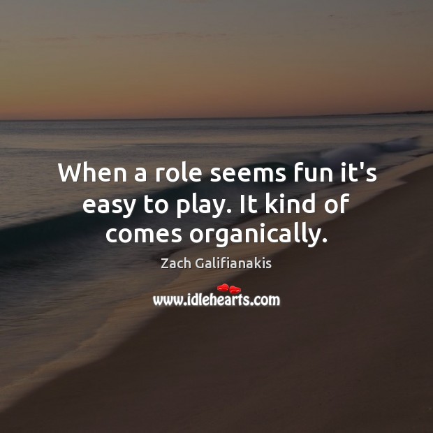 When a role seems fun it’s easy to play. It kind of comes organically. Zach Galifianakis Picture Quote