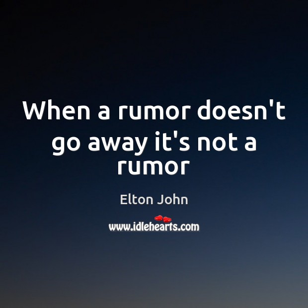When a rumor doesn’t go away it’s not a rumor Elton John Picture Quote