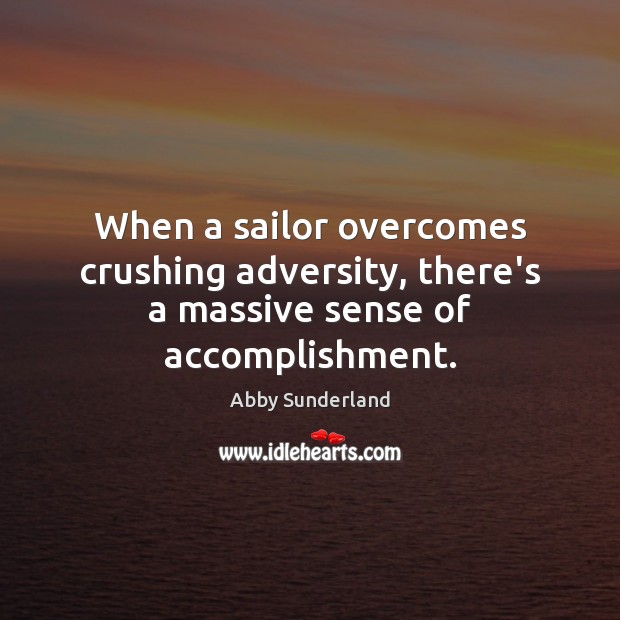 When a sailor overcomes crushing adversity, there’s a massive sense of accomplishment. Abby Sunderland Picture Quote