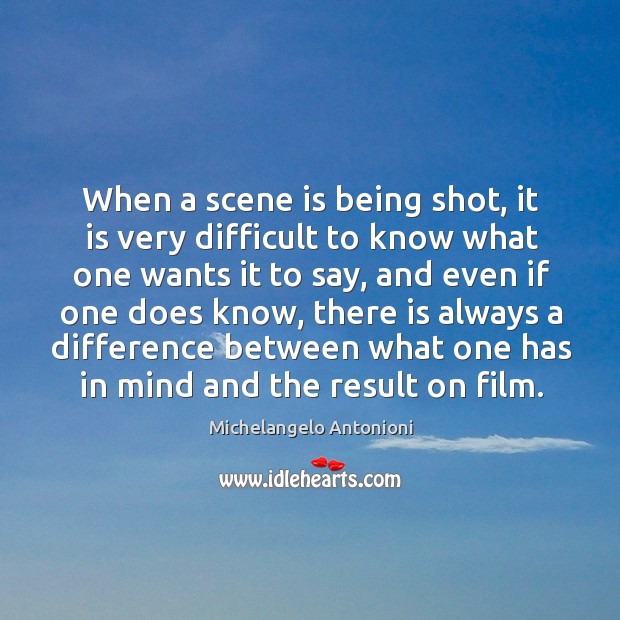 When a scene is being shot, it is very difficult to know what one wants it to say Michelangelo Antonioni Picture Quote
