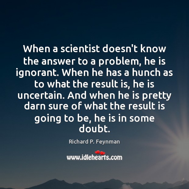 When a scientist doesn’t know the answer to a problem, he is Richard P. Feynman Picture Quote
