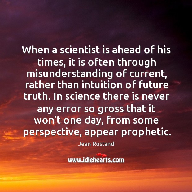 When a scientist is ahead of his times, it is often through misunderstanding of current Misunderstanding Quotes Image