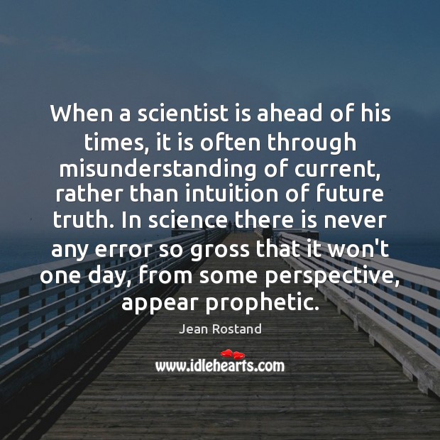 When a scientist is ahead of his times, it is often through Jean Rostand Picture Quote