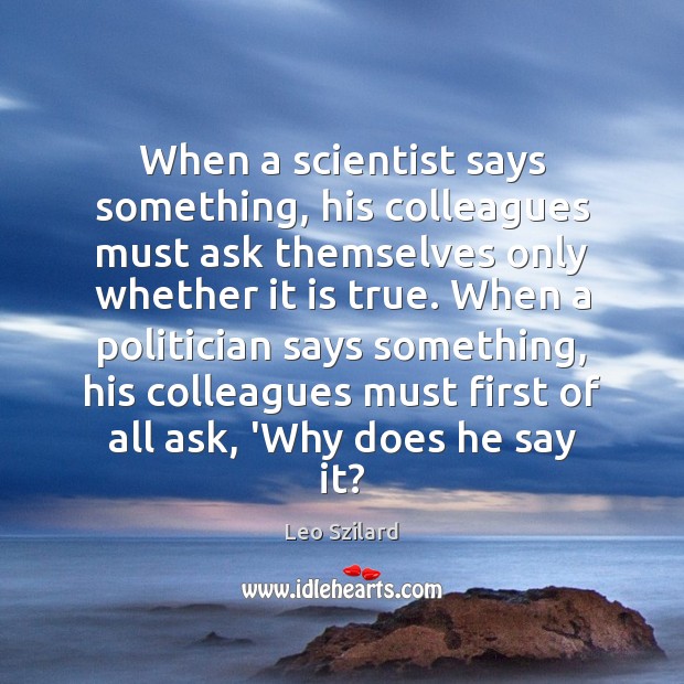 When a scientist says something, his colleagues must ask themselves only whether Leo Szilard Picture Quote