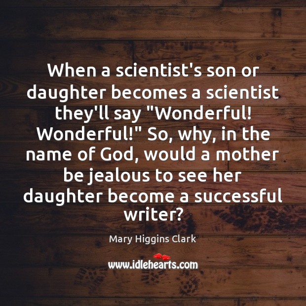 When a scientist’s son or daughter becomes a scientist they’ll say “Wonderful! Image