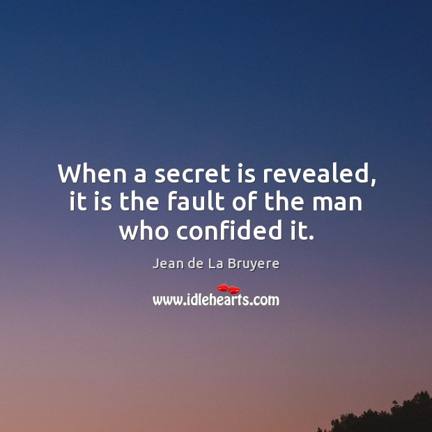 When a secret is revealed, it is the fault of the man who confided it. Jean de La Bruyere Picture Quote