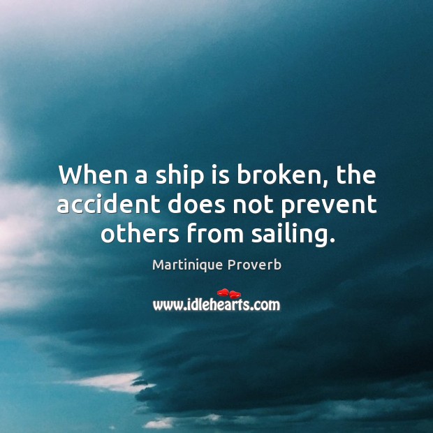 When a ship is broken, the accident does not prevent others from sailing. Martinique Proverbs Image