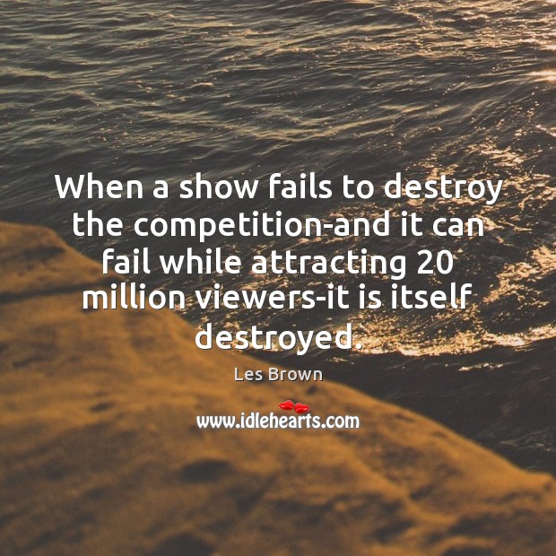 When a show fails to destroy the competition-and it can fail while Les Brown Picture Quote