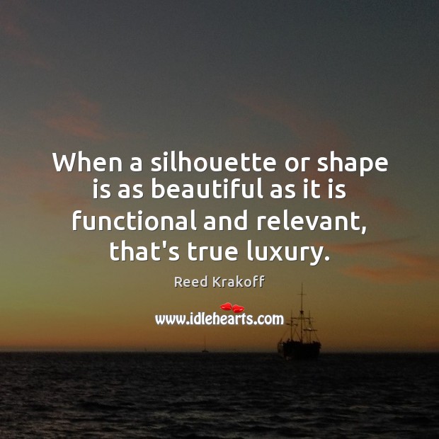When a silhouette or shape is as beautiful as it is functional Reed Krakoff Picture Quote
