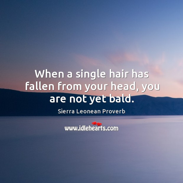 When a single hair has fallen from your head, you are not yet bald. Image