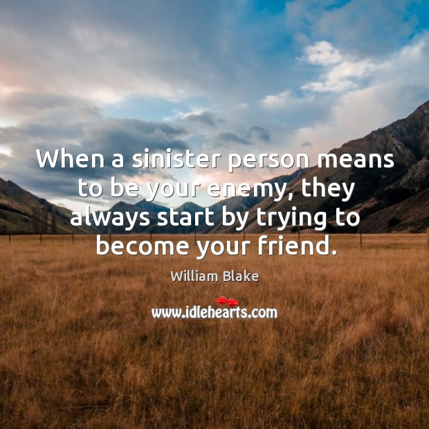 When a sinister person means to be your enemy, they always start by trying to become your friend. William Blake Picture Quote