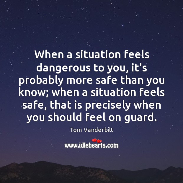 When a situation feels dangerous to you, it’s probably more safe than Tom Vanderbilt Picture Quote