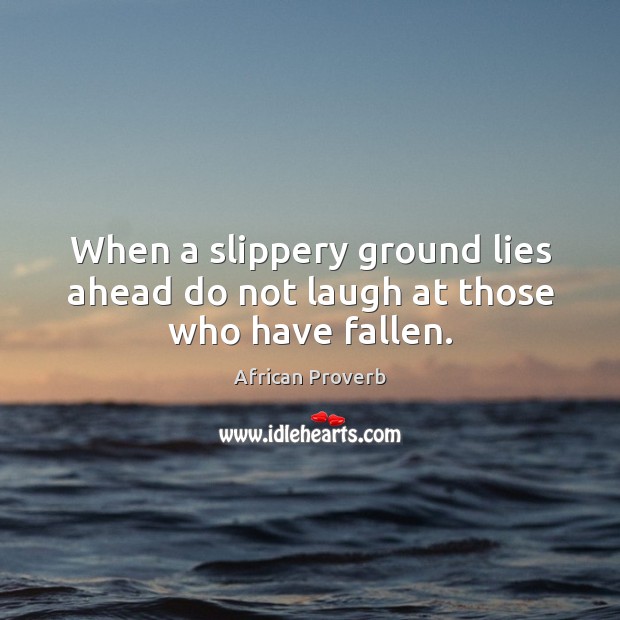 When a slippery ground lies ahead do not laugh at those who have fallen. Image