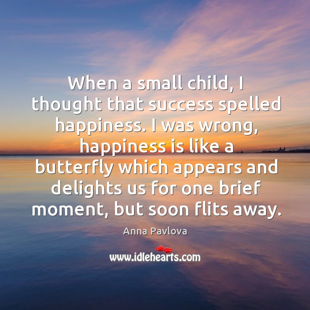 When a small child, I thought that success spelled happiness. I was Anna Pavlova Picture Quote
