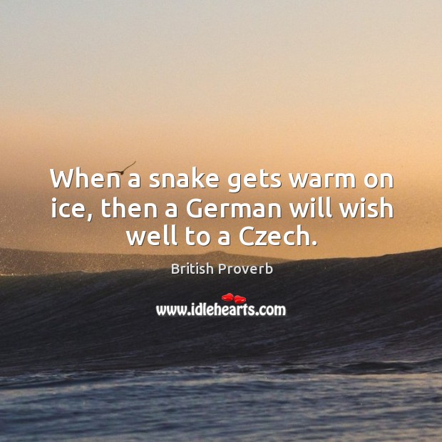 When a snake gets warm on ice, then a german will wish well to a czech. British Proverbs Image