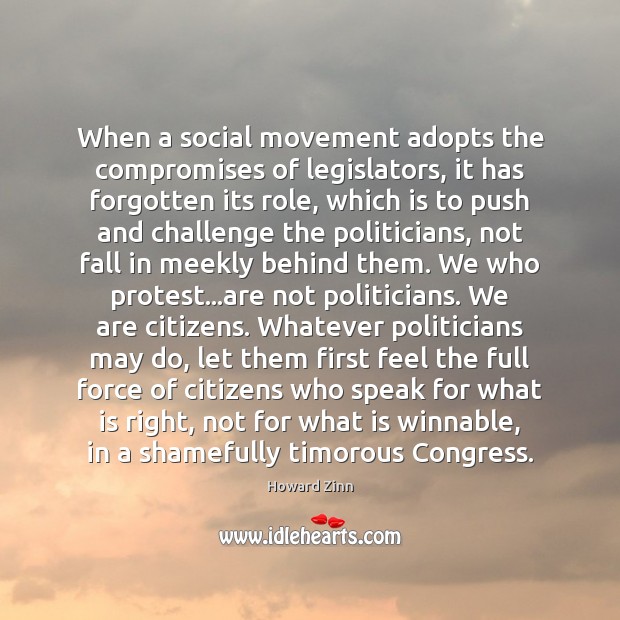 When a social movement adopts the compromises of legislators, it has forgotten Howard Zinn Picture Quote