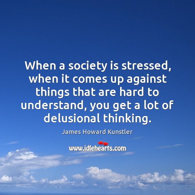 When a society is stressed, when it comes up against things that James Howard Kunstler Picture Quote