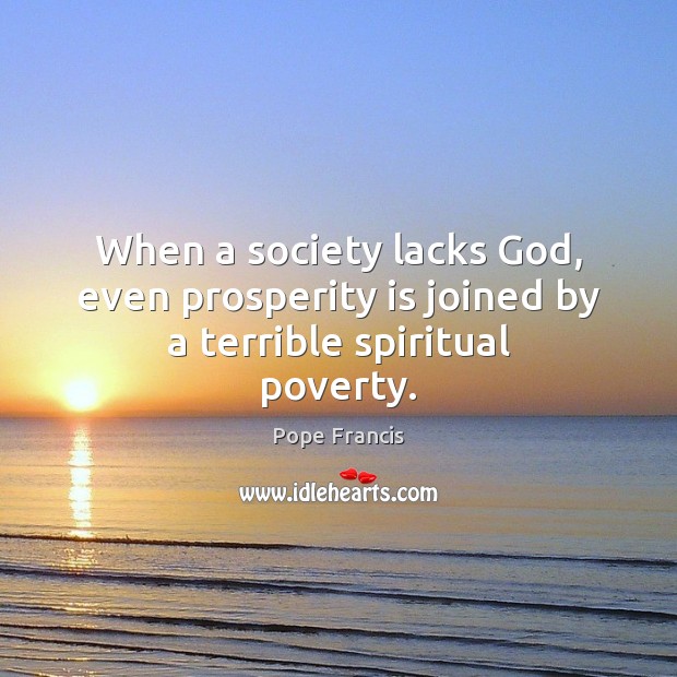 When a society lacks God, even prosperity is joined by a terrible spiritual poverty. Image