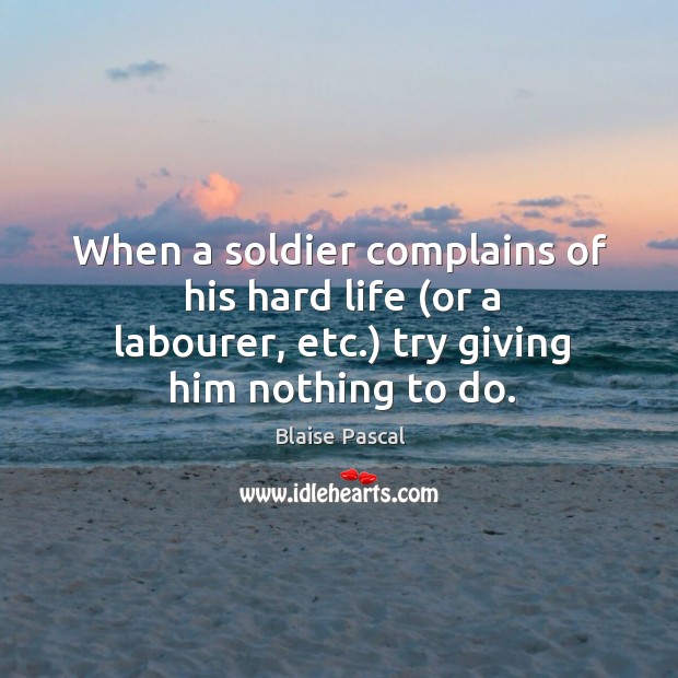 When a soldier complains of his hard life (or a labourer, etc.) Blaise Pascal Picture Quote
