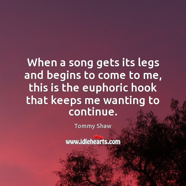 When a song gets its legs and begins to come to me, Tommy Shaw Picture Quote