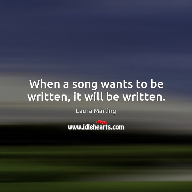 When a song wants to be written, it will be written. Laura Marling Picture Quote