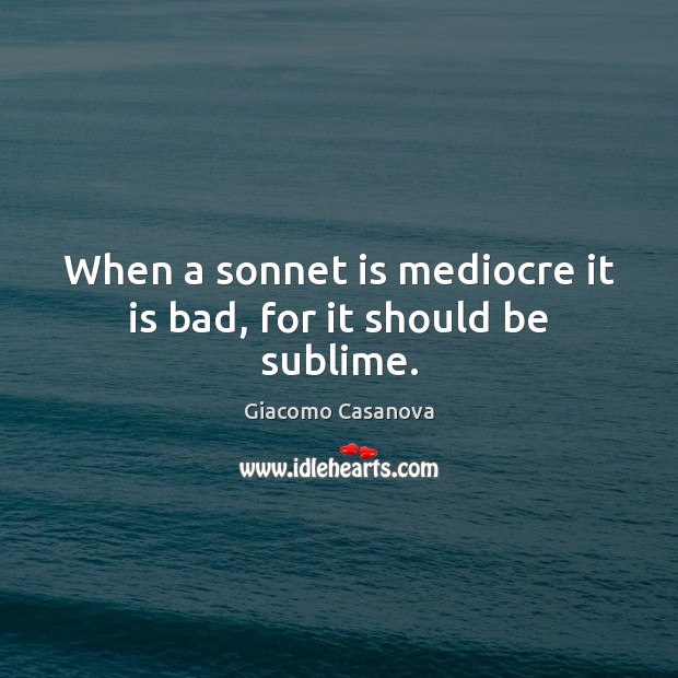 When a sonnet is mediocre it is bad, for it should be sublime. Giacomo Casanova Picture Quote