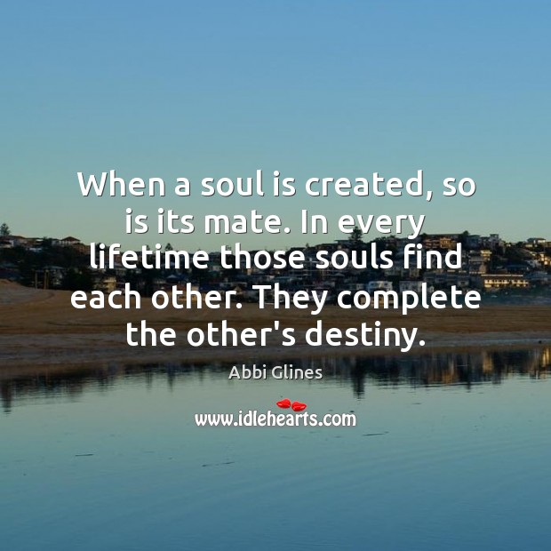 When a soul is created, so is its mate. In every lifetime Abbi Glines Picture Quote