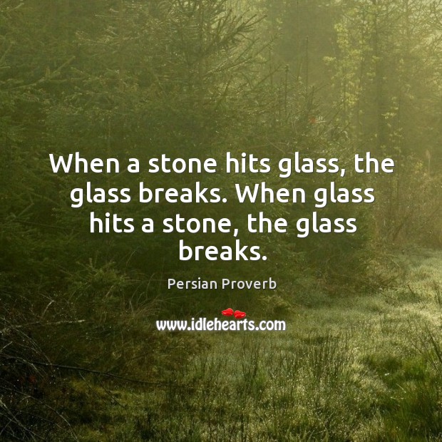 When a stone hits glass, the glass breaks. Persian Proverbs Image